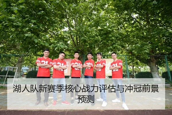 湖人队新赛季核心战力评估与冲冠前景预测